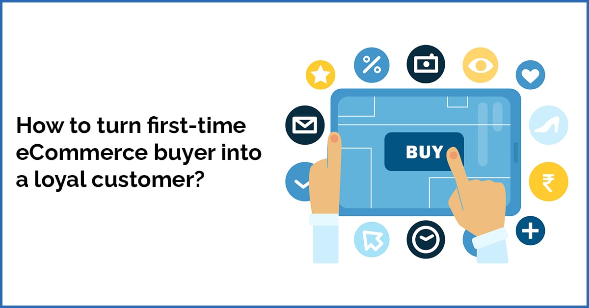 How to turn first time ecommerce buyers into loyal customers